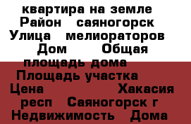 квартира на земле › Район ­ саяногорск › Улица ­ мелиораторов › Дом ­ 8 › Общая площадь дома ­ 96 › Площадь участка ­ 7 › Цена ­ 2 950 000 - Хакасия респ., Саяногорск г. Недвижимость » Дома, коттеджи, дачи продажа   